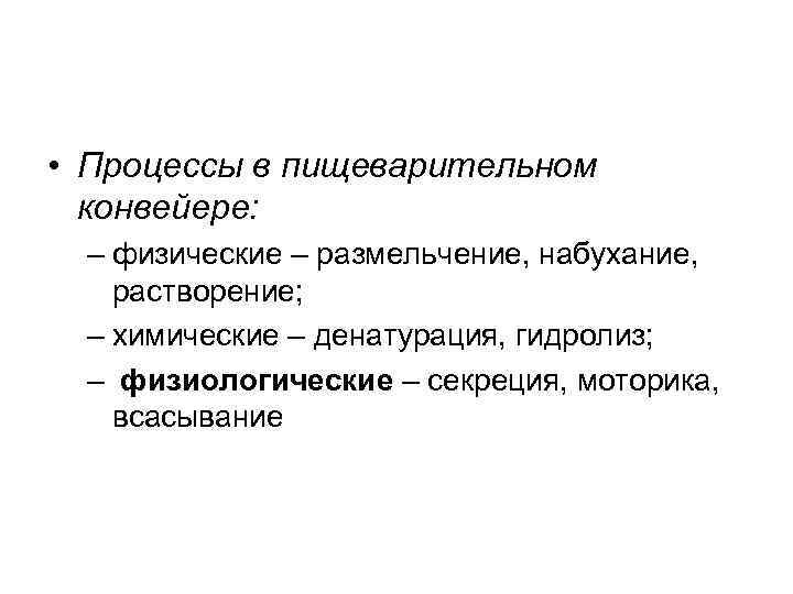  • Процессы в пищеварительном конвейере: – физические – размельчение, набухание, растворение; – химические