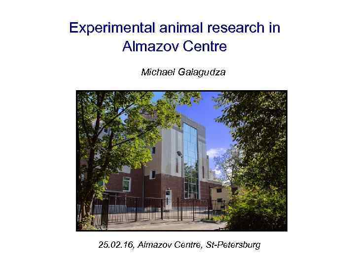 Experimental animal research in Almazov Centre Michael Galagudza 25. 02. 16, Almazov Centre, St-Petersburg