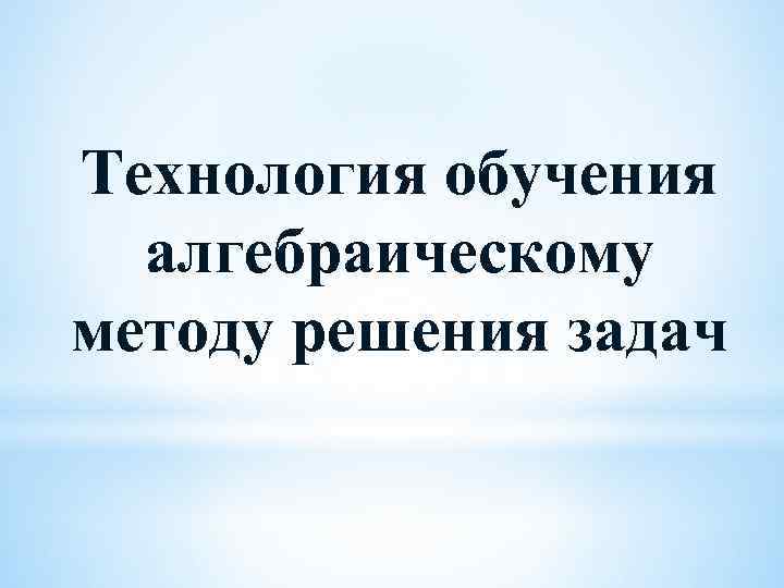Технология обучения алгебраическому методу решения задач 