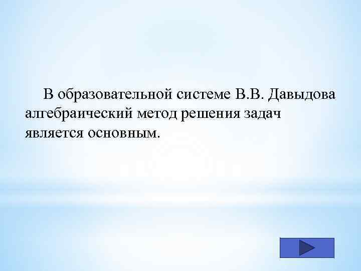 В образовательной системе В. В. Давыдова алгебраический метод решения задач является основным. 