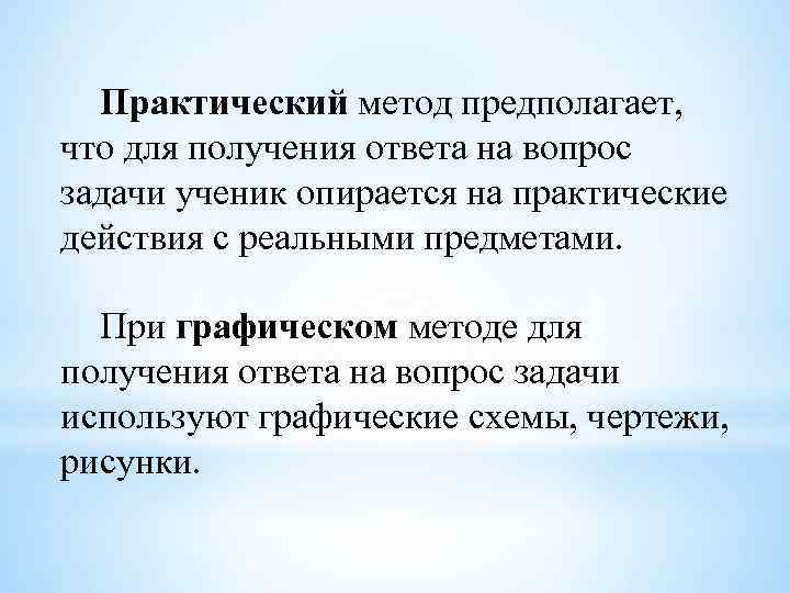 Практический метод предполагает, что для получения ответа на вопрос задачи ученик опирается на практические