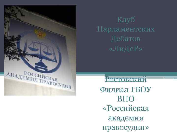 Клуб Парламентских Дебатов «Ли. Де. Р» Ростовский Филиал ГБОУ ВПО «Российская академия правосудия» 