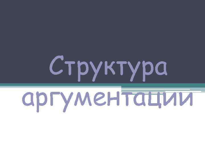 Структура аргументации 