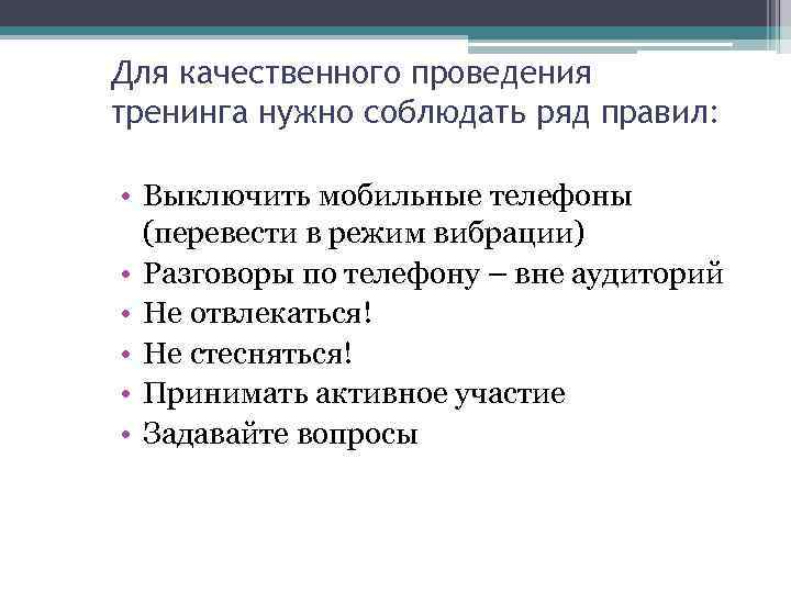Для качественного проведения тренинга нужно соблюдать ряд правил: • Выключить мобильные телефоны (перевести в
