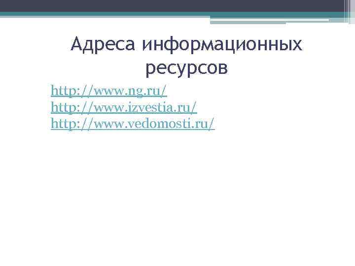 Адреса информационных ресурсов http: //www. ng. ru/ http: //www. izvestia. ru/ http: //www. vedomosti.