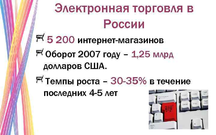 Электронная торговля в России 5 200 интернет-магазинов Оборот 2007 году – 1, 25 млрд