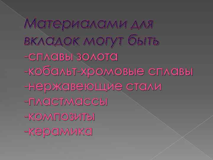 Материалами для вкладок могут быть -сплавы золота -кобальт-хромовые сплавы -нержавеющие стали -пластмассы -композиты -керамика