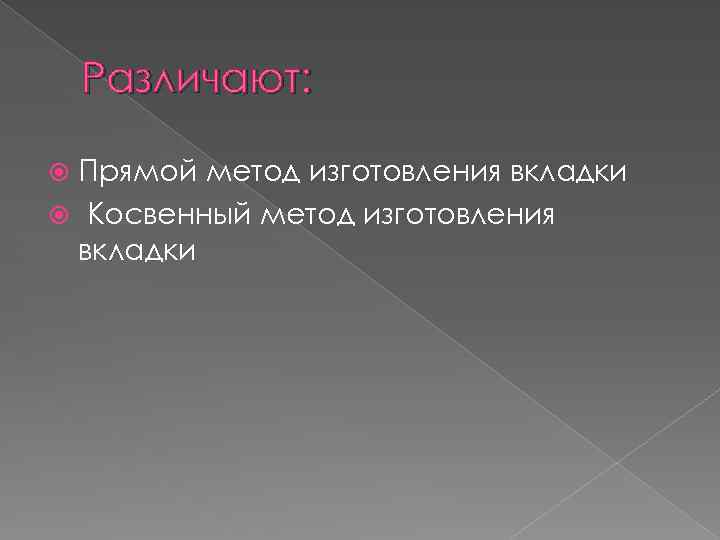Различают: Прямой метод изготовления вкладки Косвенный метод изготовления вкладки 