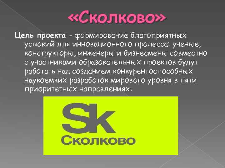  «Сколково» Цель проекта - формирование благоприятных условий для инновационного процесса: ученые, конструкторы, инженеры