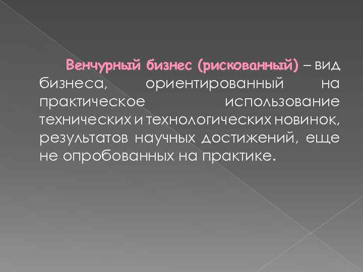 Венчурный бизнес (рискованный) – вид бизнеса, ориентированный на практическое использование технических и технологических новинок,