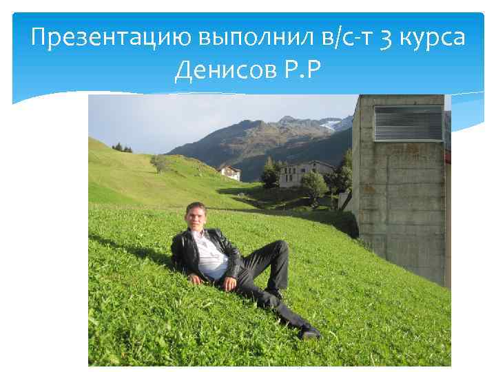 Презентацию выполнил в/с-т 3 курса Денисов Р. Р 