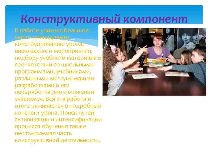Конструктивный компонент В работе учителя большое место принадлежит конструированию урока, внеклассного мероприятия, подбору учебного