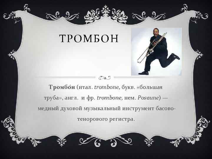 ТРОМБОН Тромбо н (итал. trombone, букв. «большая труба» , англ. и фр. trombone, нем.