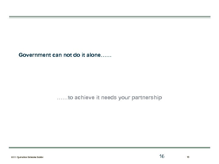 Government can not do it alone…… ……to achieve it needs your partnership 2011 Operation