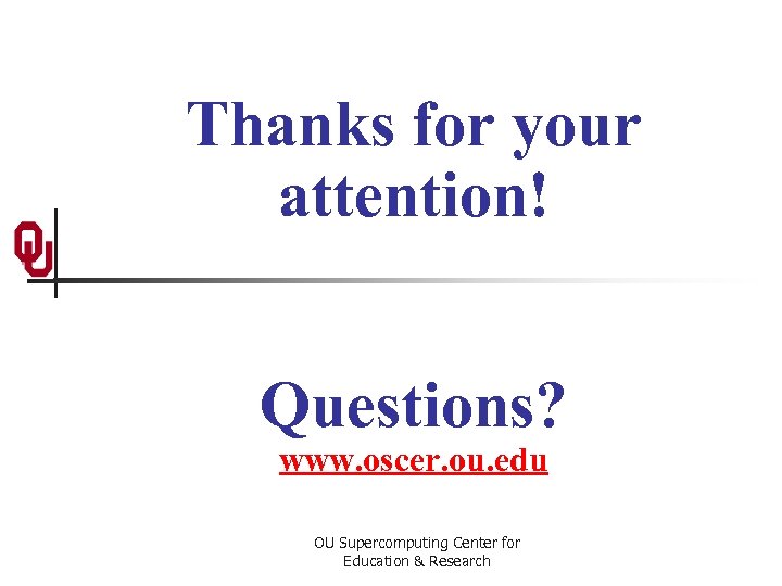 Thanks for your attention! Questions? www. oscer. ou. edu OU Supercomputing Center for Education