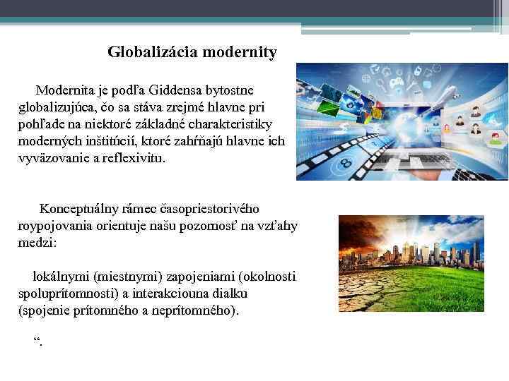 Globalizácia modernity Modernita je podľa Giddensa bytostne globalizujúca, čo sa stáva zrejmé hlavne pri