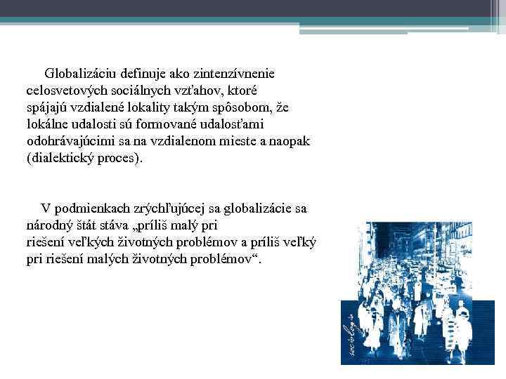 Globalizáciu definuje ako zintenzívnenie celosvetových sociálnych vzťahov, ktoré spájajú vzdialené lokality takým spôsobom, že