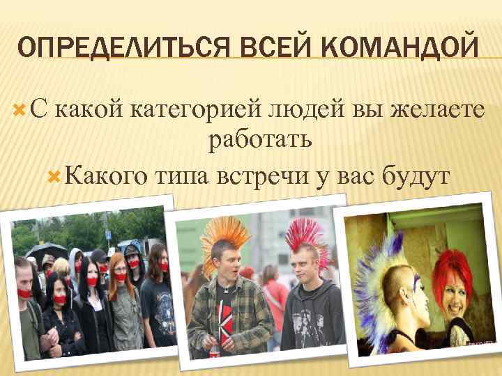ОПРЕДЕЛИТЬСЯ ВСЕЙ КОМАНДОЙ С какой категорией людей вы желаете работать Какого типа встречи у