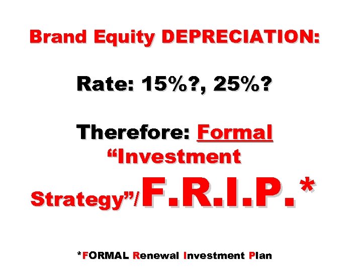 Brand Equity DEPRECIATION: Rate: 15%? , 25%? Therefore: Formal “Investment F. R. I. P.