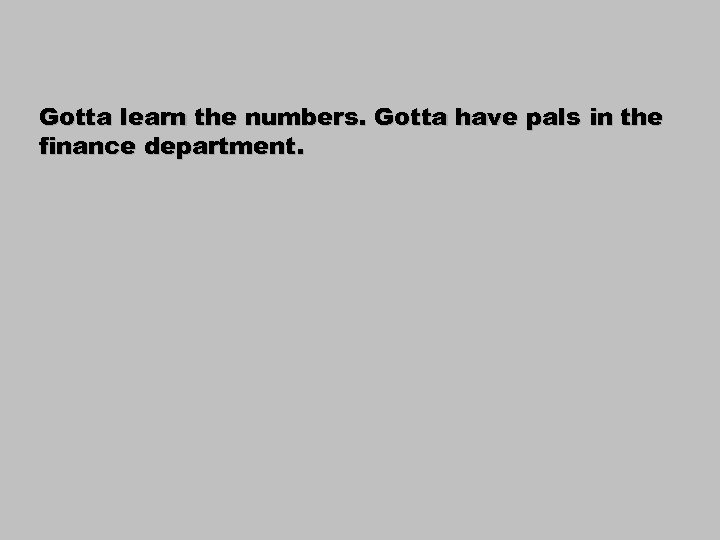 Gotta learn the numbers. Gotta have pals in the finance department. 