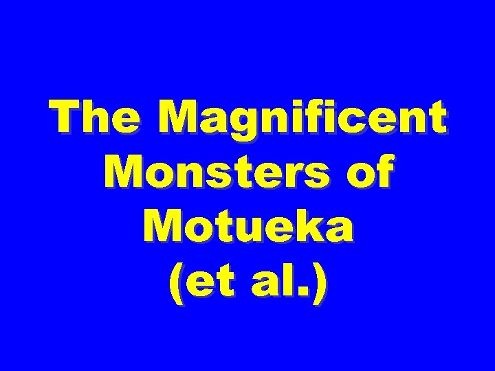 The Magnificent Monsters of Motueka (et al. ) 