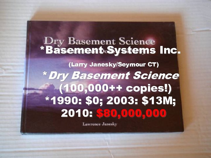 *Basement Systems Inc. (Larry Janesky/Seymour CT) *Dry Basement Science (100, 000++ copies!) *1990: $0;