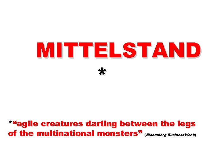 MITTELSTAND * *“agile creatures darting between the legs of the multinational monsters” (Bloomberg Business.