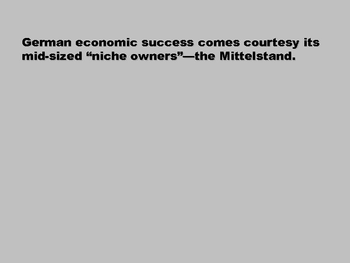 German economic success comes courtesy its mid-sized “niche owners”—the Mittelstand. 