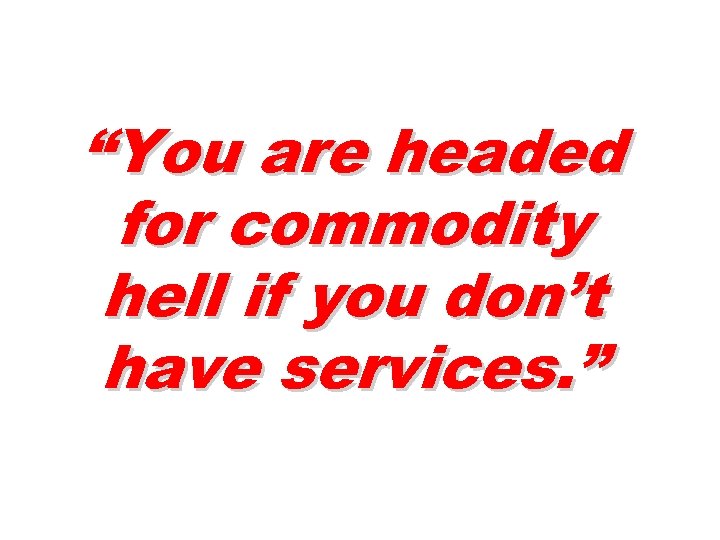 “You are headed for commodity hell if you don’t have services. ” 