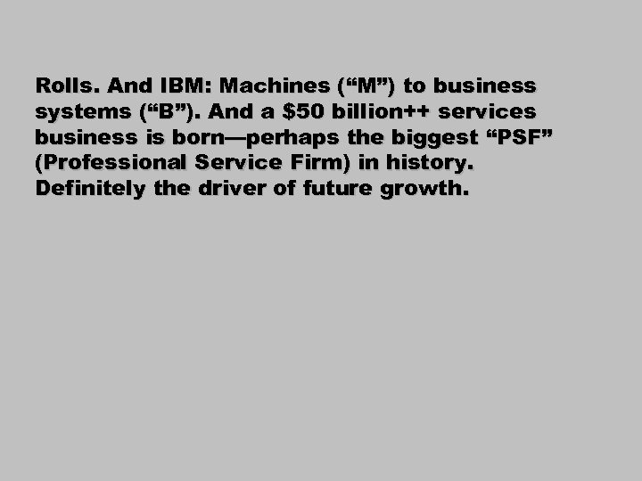 Rolls. And IBM: Machines (“M”) to business systems (“B”). And a $50 billion++ services