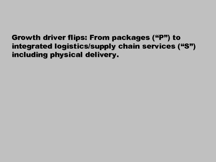 Growth driver flips: From packages (“P”) to integrated logistics/supply chain services (“S”) including physical