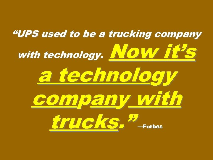 “UPS used to be a trucking company Now it’s a technology company with trucks.