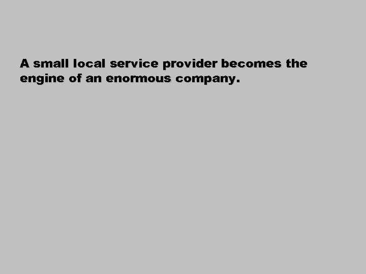 A small local service provider becomes the engine of an enormous company. 