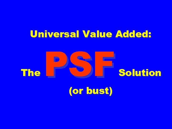 Universal Value Added: The PSF (or bust) Solution 