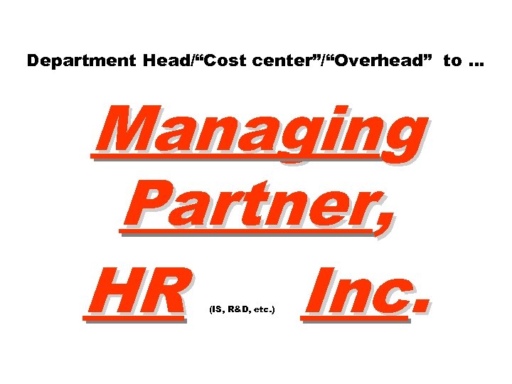 Department Head/“Cost center”/“Overhead” to … Managing Partner, HR Inc. (IS, R&D, etc. ) 