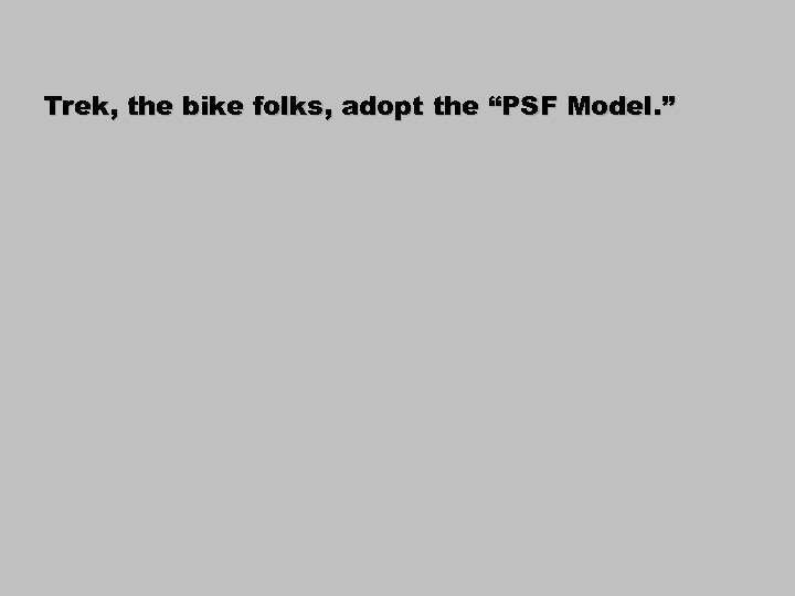 Trek, the bike folks, adopt the “PSF Model. ” 