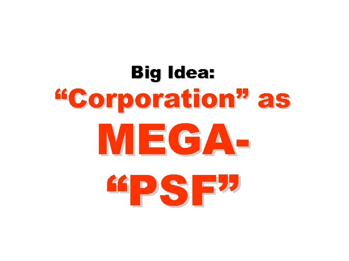 Big Idea: “Corporation” as MEGA“PSF” 