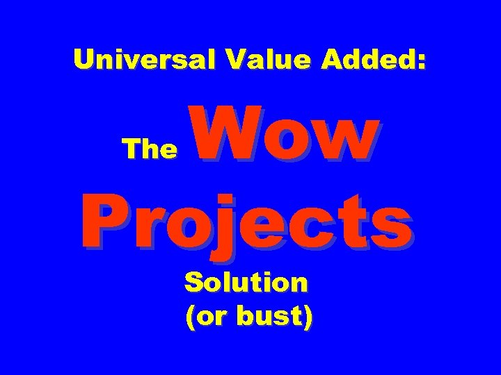 Universal Value Added: Wow Projects The Solution (or bust) 