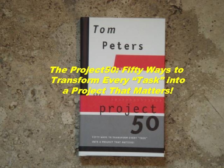 The Project 50: Fifty Ways to Transform Every “Task” into a Project That Matters!