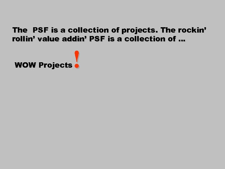 The PSF is a collection of projects. The rockin’ rollin’ value addin’ PSF is