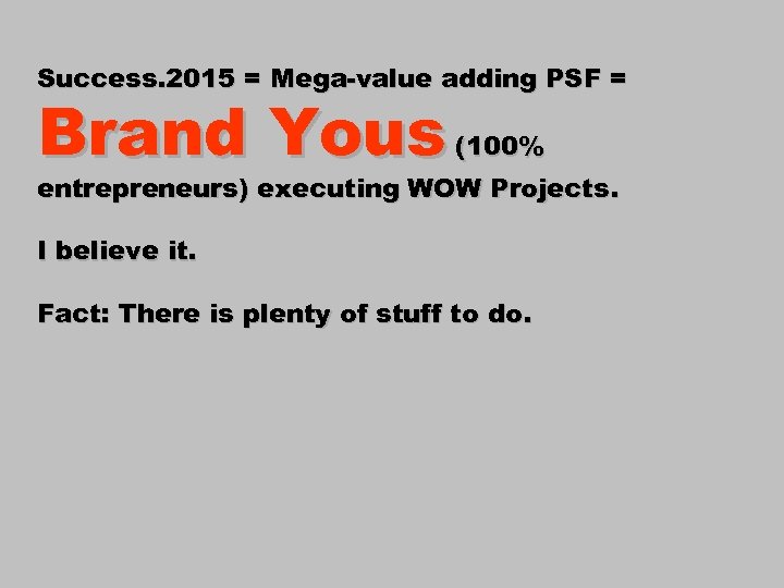 Success. 2015 = Mega-value adding PSF = Brand Yous (100% entrepreneurs) executing WOW Projects.