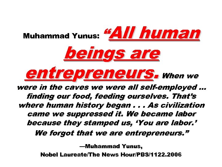 human beings are entrepreneurs. When we Muhammad Yunus: “All were in the caves we