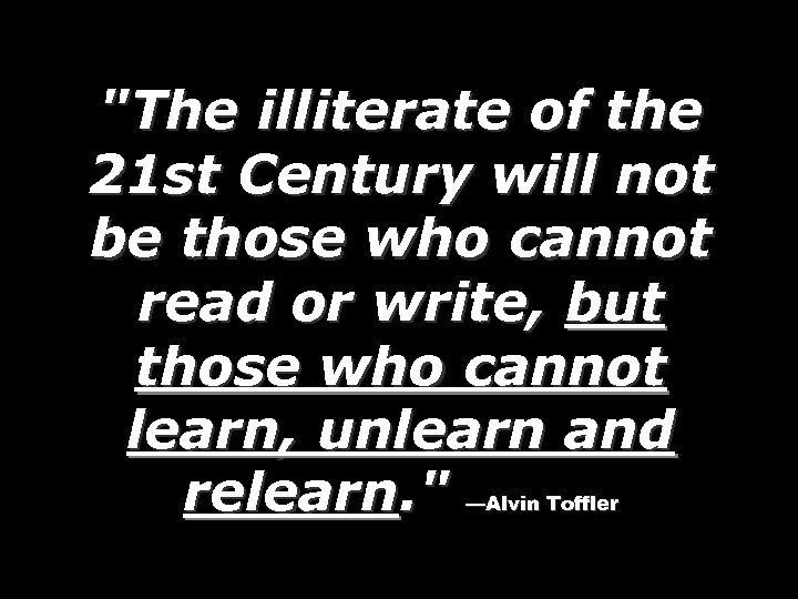 "The illiterate of the 21 st Century will not be those who cannot read