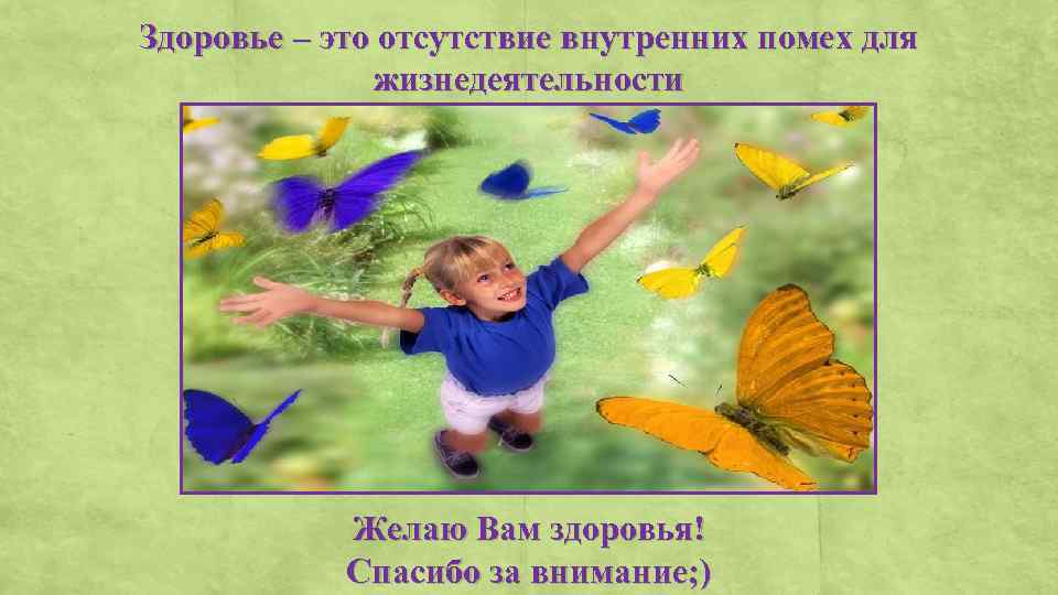 Здоровье – это отсутствие внутренних помех для жизнедеятельности Желаю Вам здоровья! Спасибо за внимание;