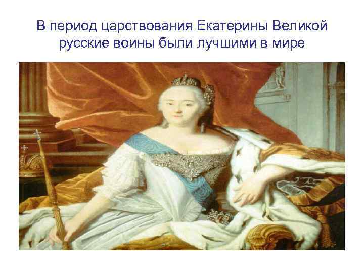 В период царствования Екатерины Великой русские воины были лучшими в мире 