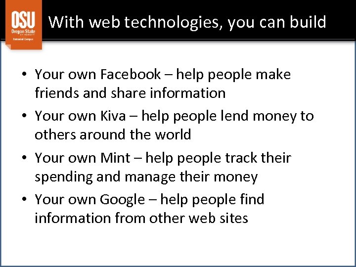 With web technologies, you can build • Your own Facebook – help people make