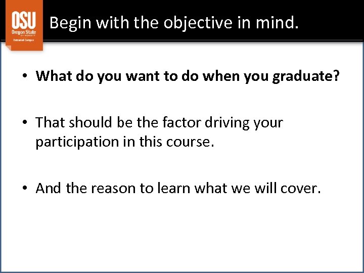 Begin with the objective in mind. • What do you want to do when