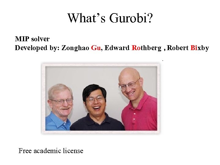 What’s Gurobi? MIP solver Developed by: Zonghao Gu, Edward Rothberg， Robert Bixby Free academic