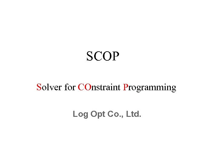 SCOP　 Solver for COnstraint Programming Log Opt Co. , Ltd. 
