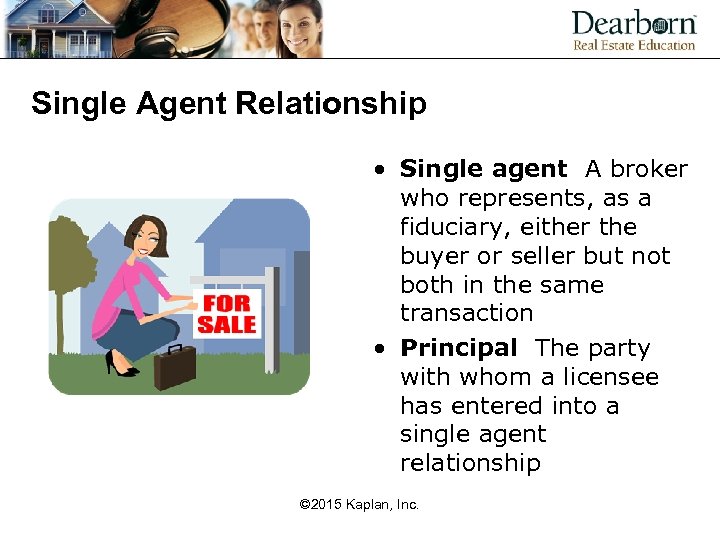 Single Agent Relationship • Single agent A broker who represents, as a fiduciary, either